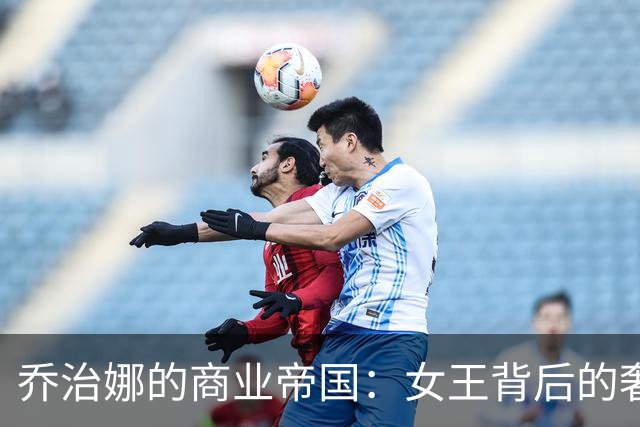 乔治娜的商业帝国：女王背后的奢华收购故事